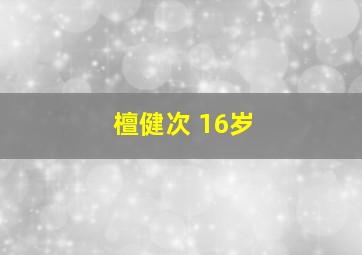 檀健次 16岁